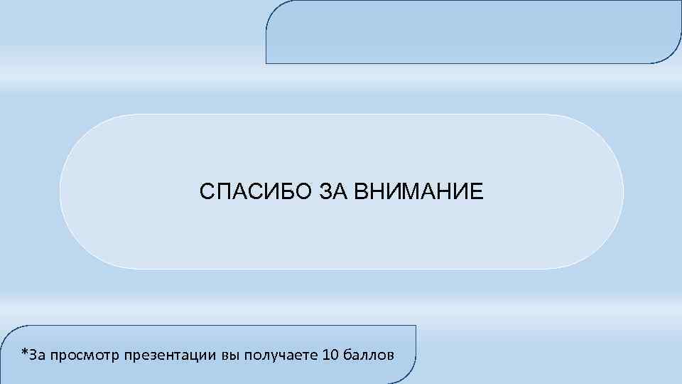 СПАСИБО ЗА ВНИМАНИЕ *За просмотр презентации вы получаете 10 баллов 