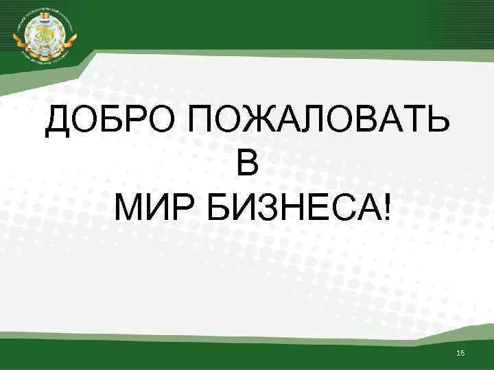 ДОБРО ПОЖАЛОВАТЬ В МИР БИЗНЕСА! 16 