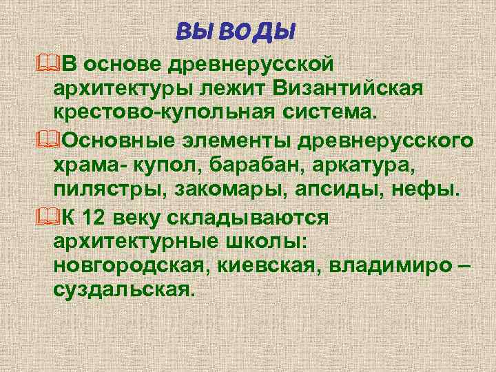 выводы &В основе древнерусской архитектуры лежит Византийская крестово-купольная система. &Основные элементы древнерусского храма- купол,