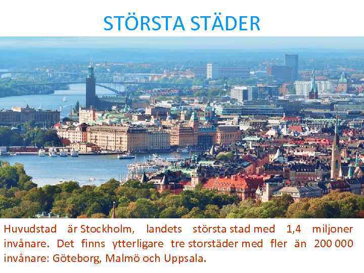 STÖRSTA STÄDER Huvudstad är Stockholm, landets största stad med 1, 4 miljoner invånare. Det