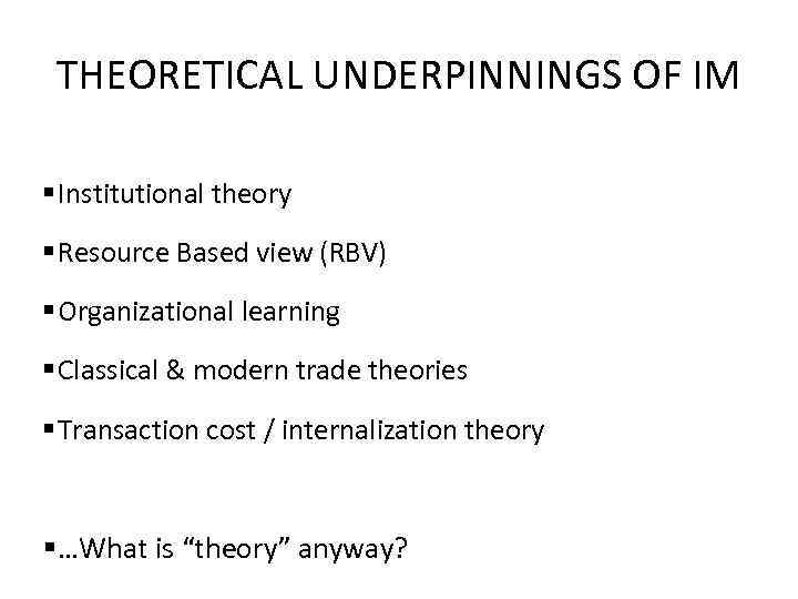THEORETICAL UNDERPINNINGS OF IM § Institutional theory § Resource Based view (RBV) § Organizational