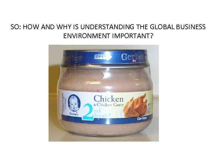 SO: HOW AND WHY IS UNDERSTANDING THE GLOBAL BUSINESS ENVIRONMENT IMPORTANT? 