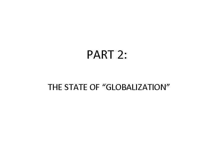 PART 2: THE STATE OF “GLOBALIZATION” 