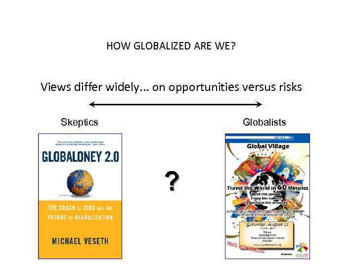 HOW GLOBALIZED ARE WE? Views differ widely. . . on opportunities versus risks Skeptics