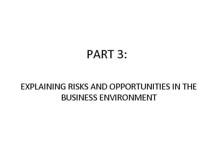 PART 3: EXPLAINING RISKS AND OPPORTUNITIES IN THE BUSINESS ENVIRONMENT 