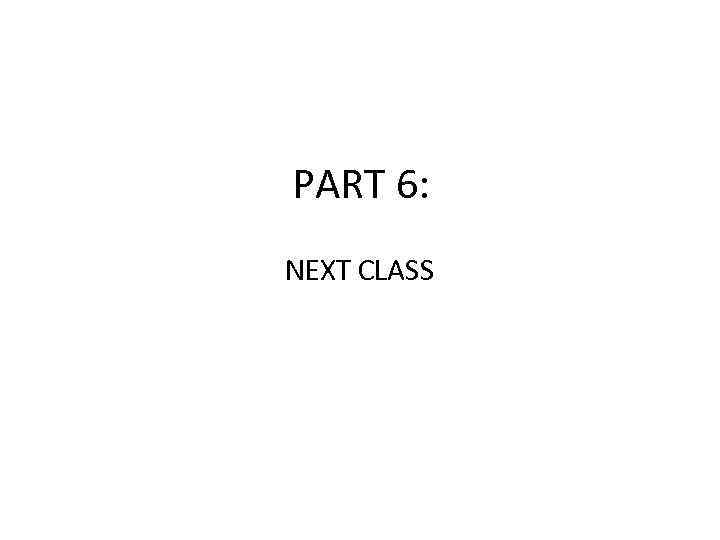 PART 6: NEXT CLASS 