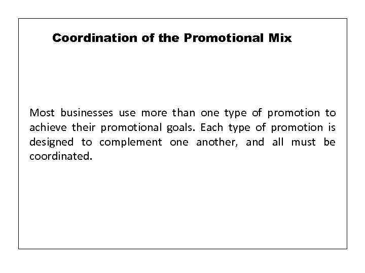 Coordination of the Promotional Mix Most businesses use more than one type of promotion