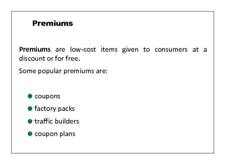Premiums are low-cost items given to consumers at a discount or free. Some popular