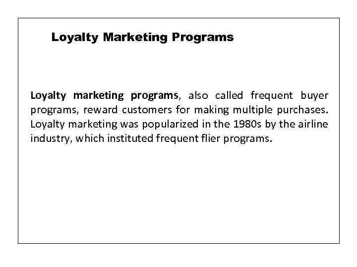 Loyalty Marketing Programs Loyalty marketing programs, also called frequent buyer programs, reward customers for