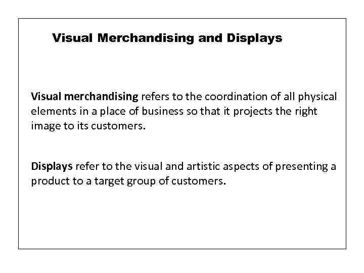Visual Merchandising and Displays Visual merchandising refers to the coordination of all physical elements