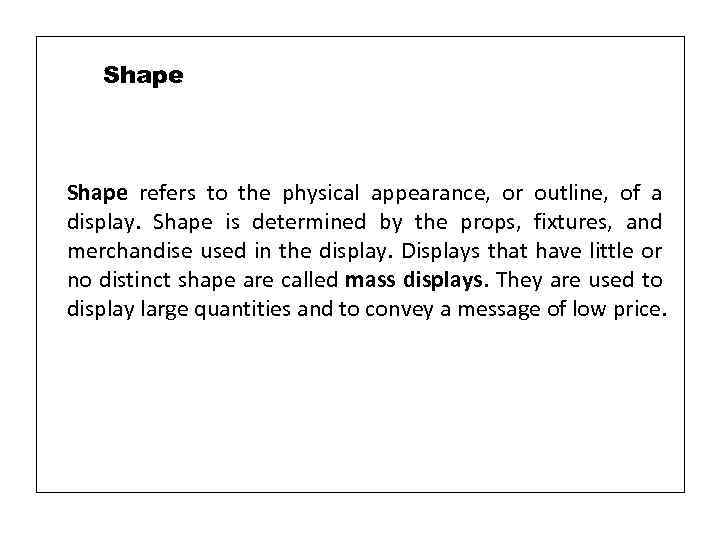 Shape refers to the physical appearance, or outline, of a display. Shape is determined