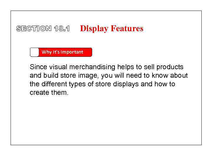 SECTION 18. 1 Display Features Why It's Important Since visual merchandising helps to sell
