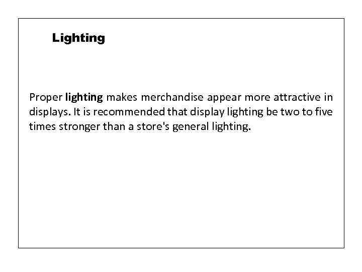 Lighting Proper lighting makes merchandise appear more attractive in displays. It is recommended that