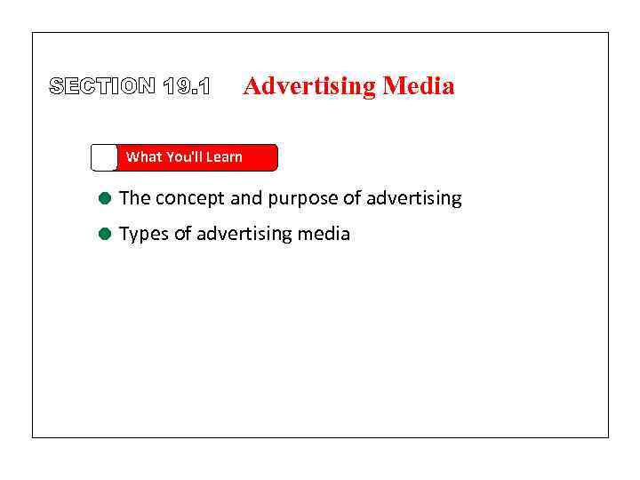SECTION 19. 1 Advertising Media What You'll Learn = The concept and purpose of