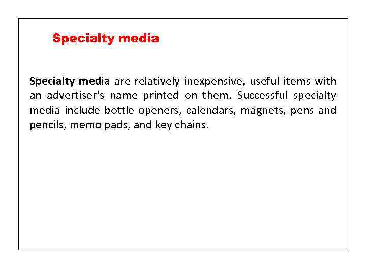 Specialty media are relatively inexpensive, useful items with an advertiser's name printed on them.