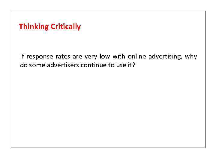 Thinking Critically If response rates are very low with online advertising, why do some