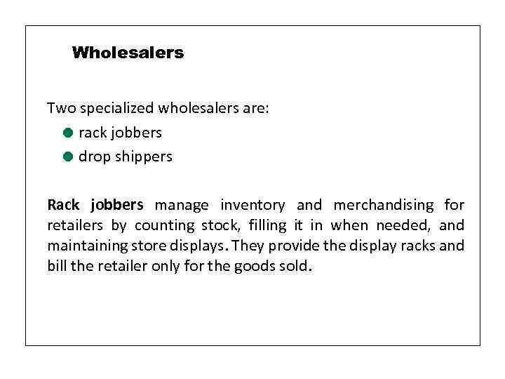 Wholesalers Two specialized wholesalers are: = rack jobbers = drop shippers Rack jobbers manage