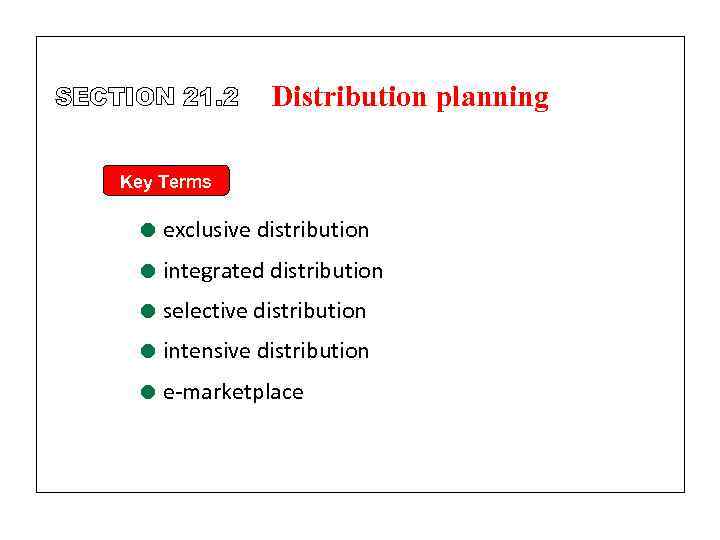 SECTION 21. 2 Distribution planning Key Terms = exclusive distribution = integrated distribution =