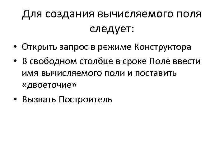 Для создания вычисляемого поля следует: • Открыть запрос в режиме Конструктора • В свободном