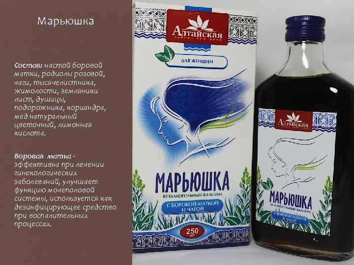 Марьюшка Состав: настой боровой матки, родиолы розовой, чаги, тысячелистника, жимолости, земляники лист, душицы, подорожника,