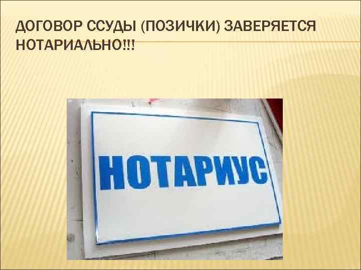 ДОГОВОР ССУДЫ (ПОЗИЧКИ) ЗАВЕРЯЕТСЯ НОТАРИАЛЬНО!!! 