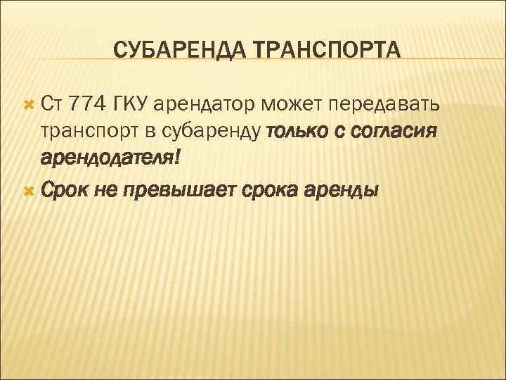 СУБАРЕНДА ТРАНСПОРТА Ст 774 ГКУ арендатор может передавать транспорт в субаренду только с согласия