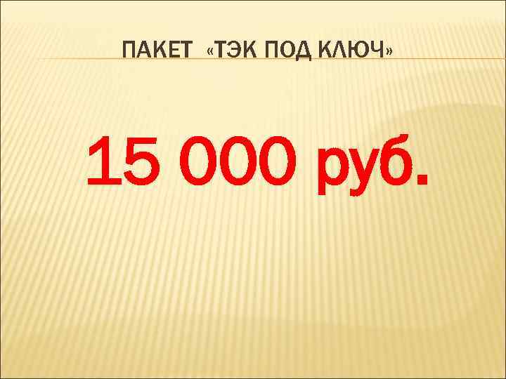 ПАКЕТ «ТЭК ПОД КЛЮЧ» 15 000 руб. 