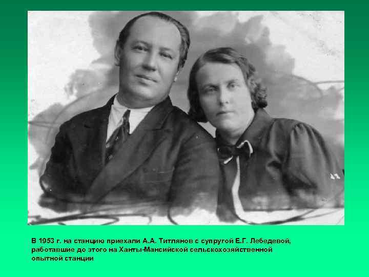 В 1953 г. на станцию приехали А. А. Титлянов с супругой Е. Г. Лебедевой,