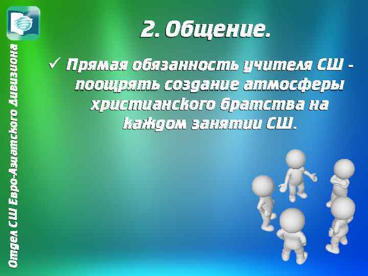 Отдел СШ Евро-Азиатского Дивизиона 2. Общение. ü Прямая обязанность учителя СШ поощрять создание атмосферы