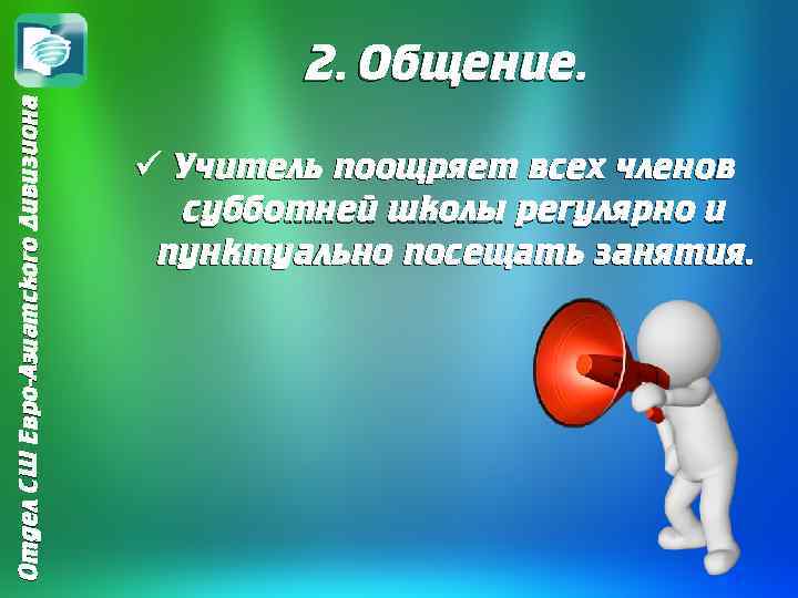 Отдел СШ Евро-Азиатского Дивизиона 2. Общение. ü Учитель поощряет всех членов субботней школы регулярно