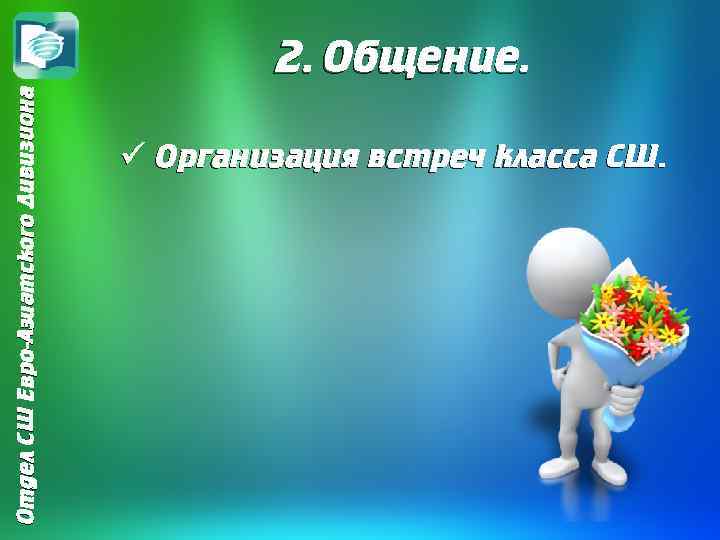 Отдел СШ Евро-Азиатского Дивизиона 2. Общение. ü Организация встреч класса СШ. 