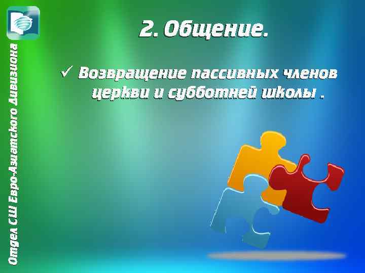 Отдел СШ Евро-Азиатского Дивизиона 2. Общение. ü Возвращение пассивных членов церкви и субботней школы.
