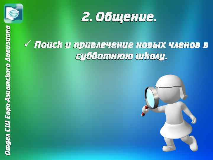 Отдел СШ Евро-Азиатского Дивизиона 2. Общение. ü Поиск и привлечение новых членов в субботнюю