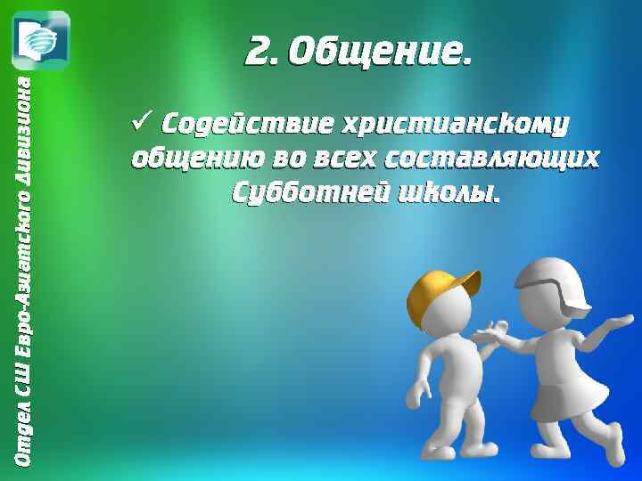 Отдел СШ Евро-Азиатского Дивизиона 2. Общение. ü Содействие христианскому общению во всех составляющих Субботней
