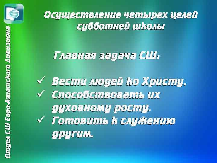 Отдел СШ Евро-Азиатского Дивизиона Осуществление четырех целей субботней школы Главная задача СШ: ü Вести