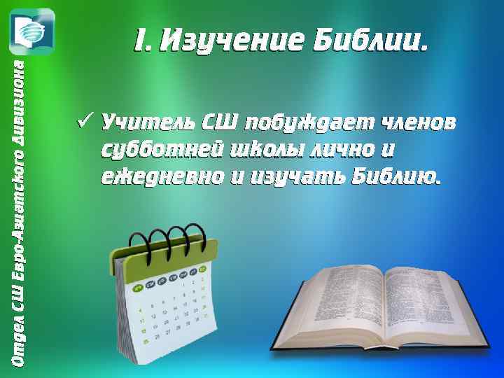 Отдел СШ Евро-Азиатского Дивизиона I. Изучение Библии. ü Учитель CШ побуждает членов субботней школы