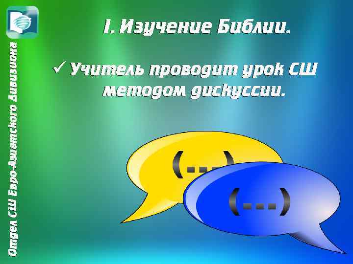 Отдел СШ Евро-Азиатского Дивизиона I. Изучение Библии. ü Учитель проводит урок СШ методом дискуссии.
