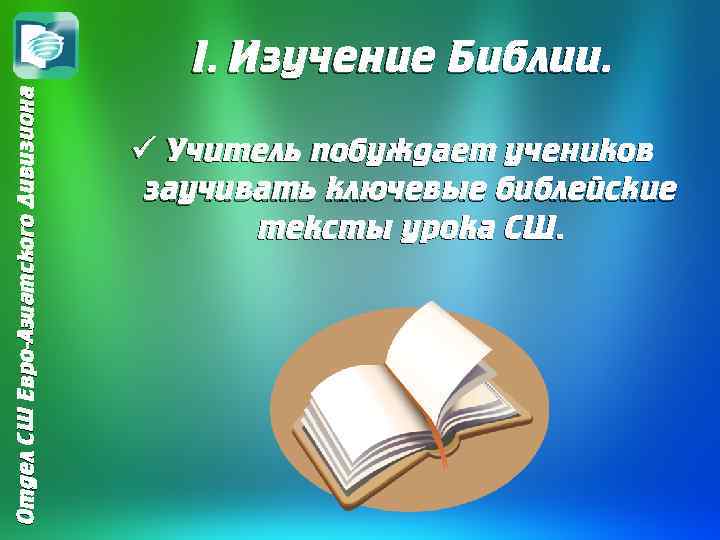 Отдел СШ Евро-Азиатского Дивизиона I. Изучение Библии. ü Учитель побуждает учеников заучивать ключевые библейские