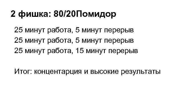 2 фишка: 80/20 Помидор 25 минут работа, 5 минут перерыв 25 минут работа, 15