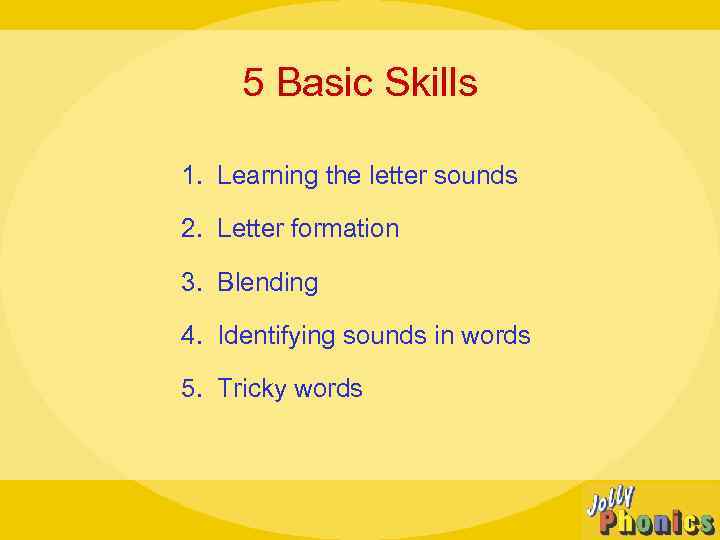 5 Basic Skills 1. Learning the letter sounds 2. Letter formation 3. Blending 4.