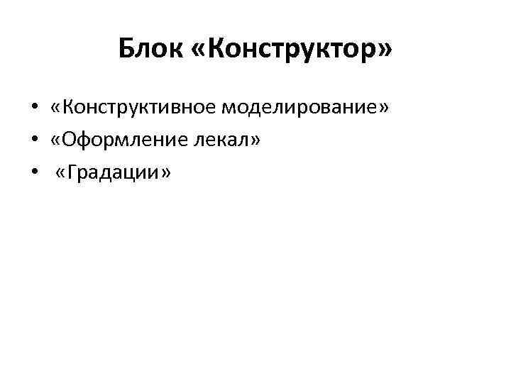 Блок «Конструктор» • «Конструктивное моделирование» • «Оформление лекал» • «Градации» 