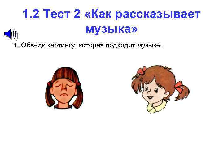 1. 2 Тест 2 «Как рассказывает музыка» 1. Обведи картинку, которая подходит музыке. 