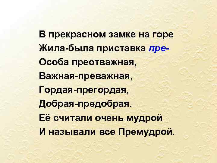 В прекрасном замке на горе Жила-была приставка пре. Особа преотважная, Важная-преважная, Гордая-прегордая, Добрая-предобрая. Её