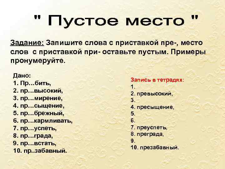 Задание: Запишите слова с приставкой пре-, место слов с приставкой при- оставьте пустым. Примеры