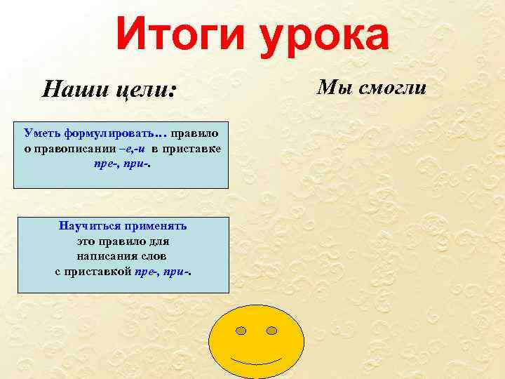 Итоги урока Наши цели: Уметь формулировать… правило о правописании –е, -и в приставке пре-,