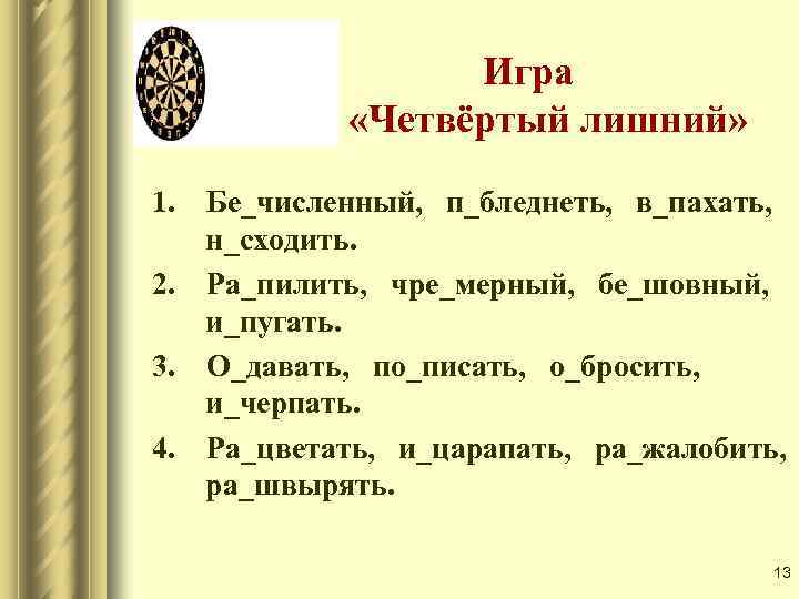 Игра «Четвёртый лишний» 1. Бе_численный, п_бледнеть, в_пахать, н_сходить. 2. Ра_пилить, чре_мерный, бе_шовный, и_пугать. 3.