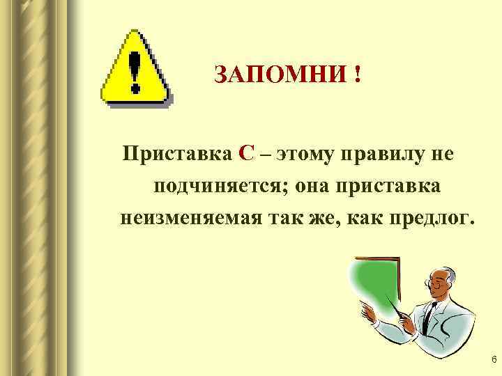 ЗАПОМНИ ! Приставка С – этому правилу не подчиняется; она приставка неизменяемая так же,