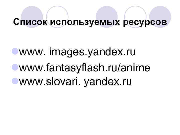 Список используемых ресурсов lwww. images. yandex. ru lwww. fantasyflash. ru/anime lwww. slovari. yandex. ru
