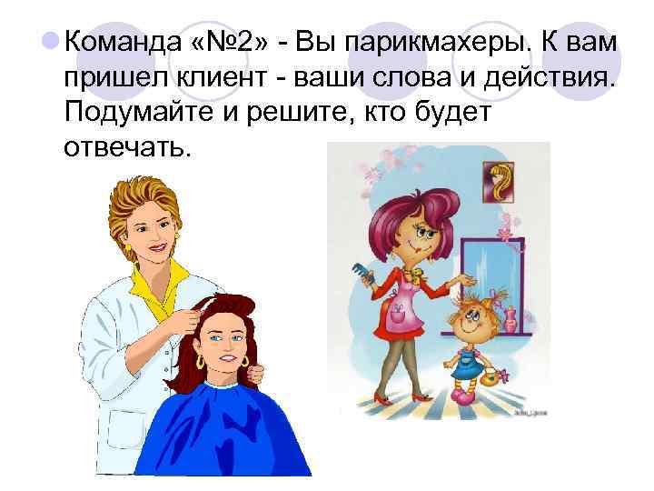 l Команда «№ 2» - Вы парикмахеры. К вам пришел клиент - ваши слова