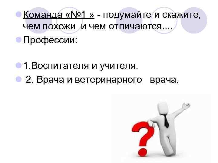 l Команда «№ 1 » - подумайте и скажите, чем похожи и чем отличаются.